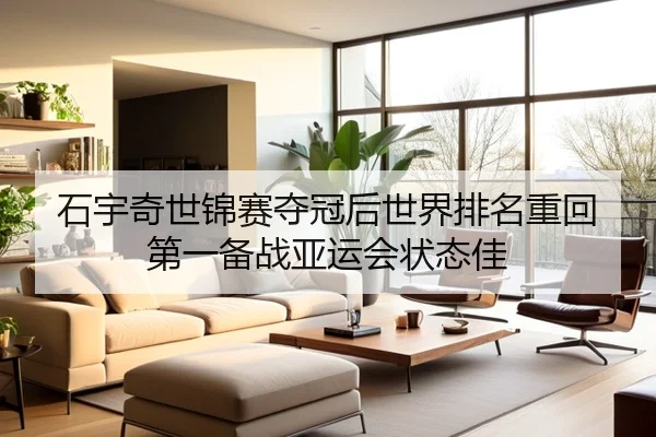 石宇奇世锦赛夺冠后世界排名重回第一备战亚运会状态佳