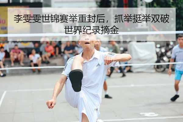 李雯雯世锦赛举重封后，抓举挺举双破世界纪录摘金