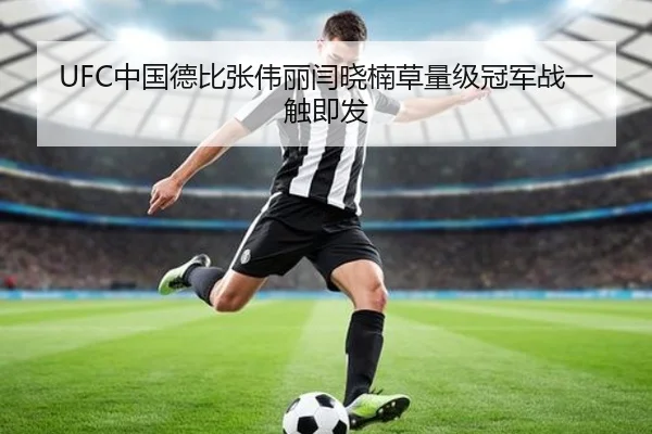 UFC中国德比张伟丽闫晓楠草量级冠军战一触即发