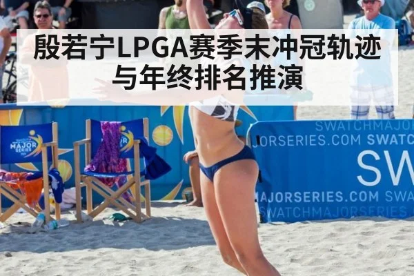 殷若宁LPGA赛季末冲冠轨迹与年终排名推演